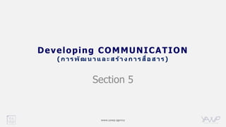 www.yawp.agency
Developing COMMUNICATION
( ก า ร พัฒ น า แ ล ะ ส ร้า ง ก า ร สื่อ ส า ร)
Section 5
 