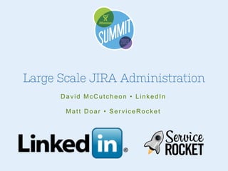 Large Scale JIRA Administration
David McCutcheon • LinkedIn
Matt Doar • ServiceRocket

 
