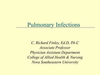 Pulmonary Infections C. Richard Finley, Ed.D, PA-C Associate Professor Physician Assistant Department College of Allied Health & Nursing Nova Southeastern University 