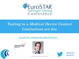 Testing in a Medical Device Context 
Limitations are few 
Ruud Cox, Improve Quality Services 
www.eurostarconferences.com 
@esconfs 
#esconfs 
 