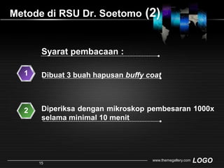 Metode di RSU Dr. Soetomo(2)Syarat pembacaan :1Dibuat 3 buah hapusan buffy coatDiperiksa dengan mikroskop pembesaran 1000x selama minimal 10 menit2www.themegallery.com15