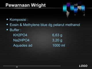 Pewarnaan WrightKomposisi :Eosin & Methylene blue dg pelarut methanolBuffer :       KH2PO4			6,63 g       Na2HPO4			3,20 g       Aquades ad			1000 ml26