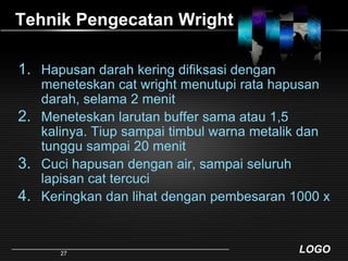 Tehnik Pengecatan WrightHapusandarahkeringdifiksasidenganmeneteskan cat wrightmenutupi rata hapusandarah, selama 2 menitMeneteskanlarutan buffer samaatau 1,5 kalinya. Tiupsampaitimbulwarnametalikdantunggusampai 20 menitCucihapusandengan air, sampaiseluruhlapisan cat tercuciKeringkandanlihatdenganpembesaran 1000 x27