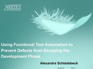Version 2.5© Bredex GmbH
Using Functional Test Automation to
Prevent Defects from Escaping the
Development Phase
Alexandra Schladebeck
 
