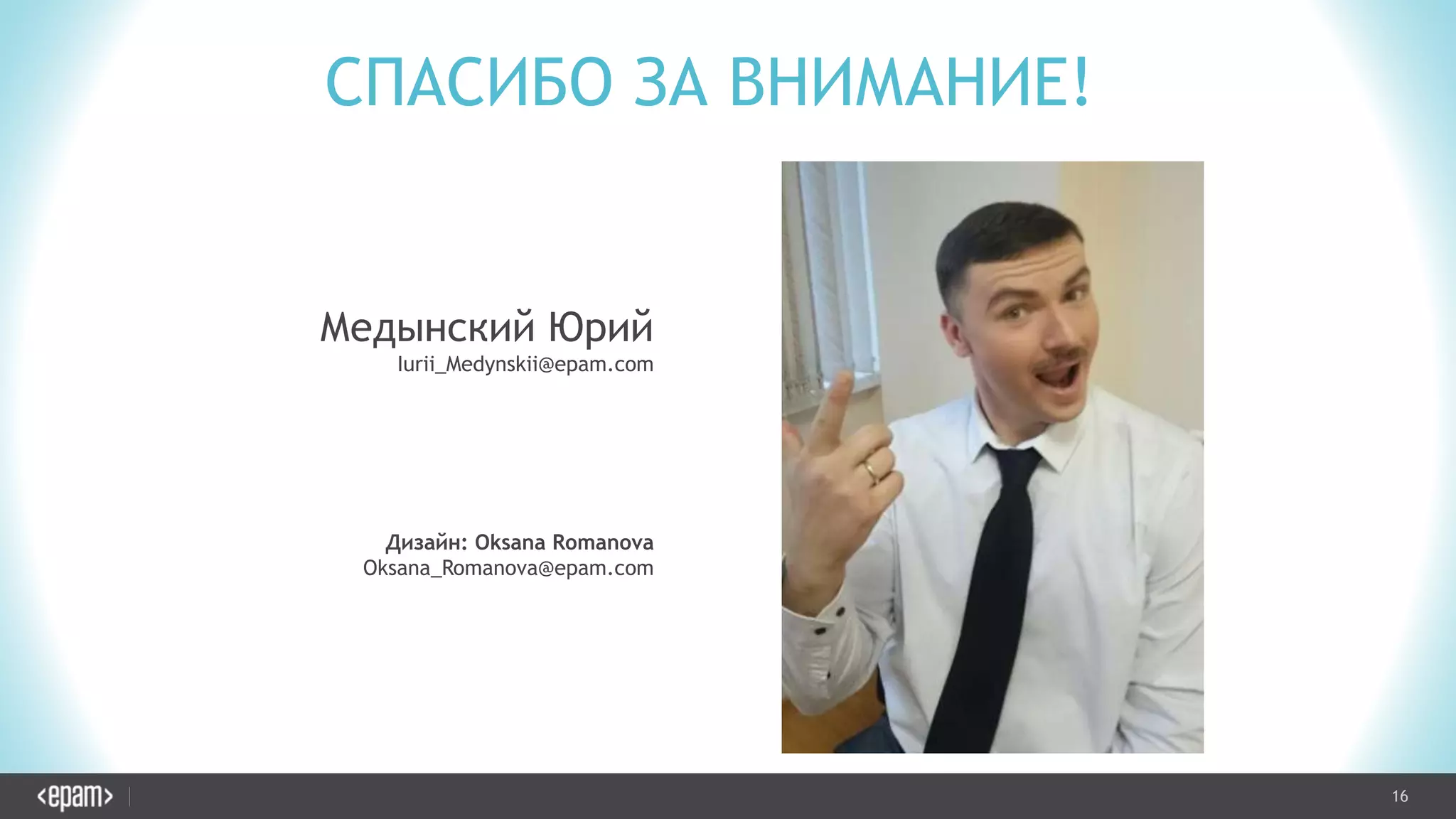 16CONFIDENTIAL
СПАСИБО ЗА ВНИМАНИЕ!
Медынский Юрий
Iurii_Medynskii@epam.com
Дизайн: Oksana Romanova
Oksana_Romanova@epam.com
 