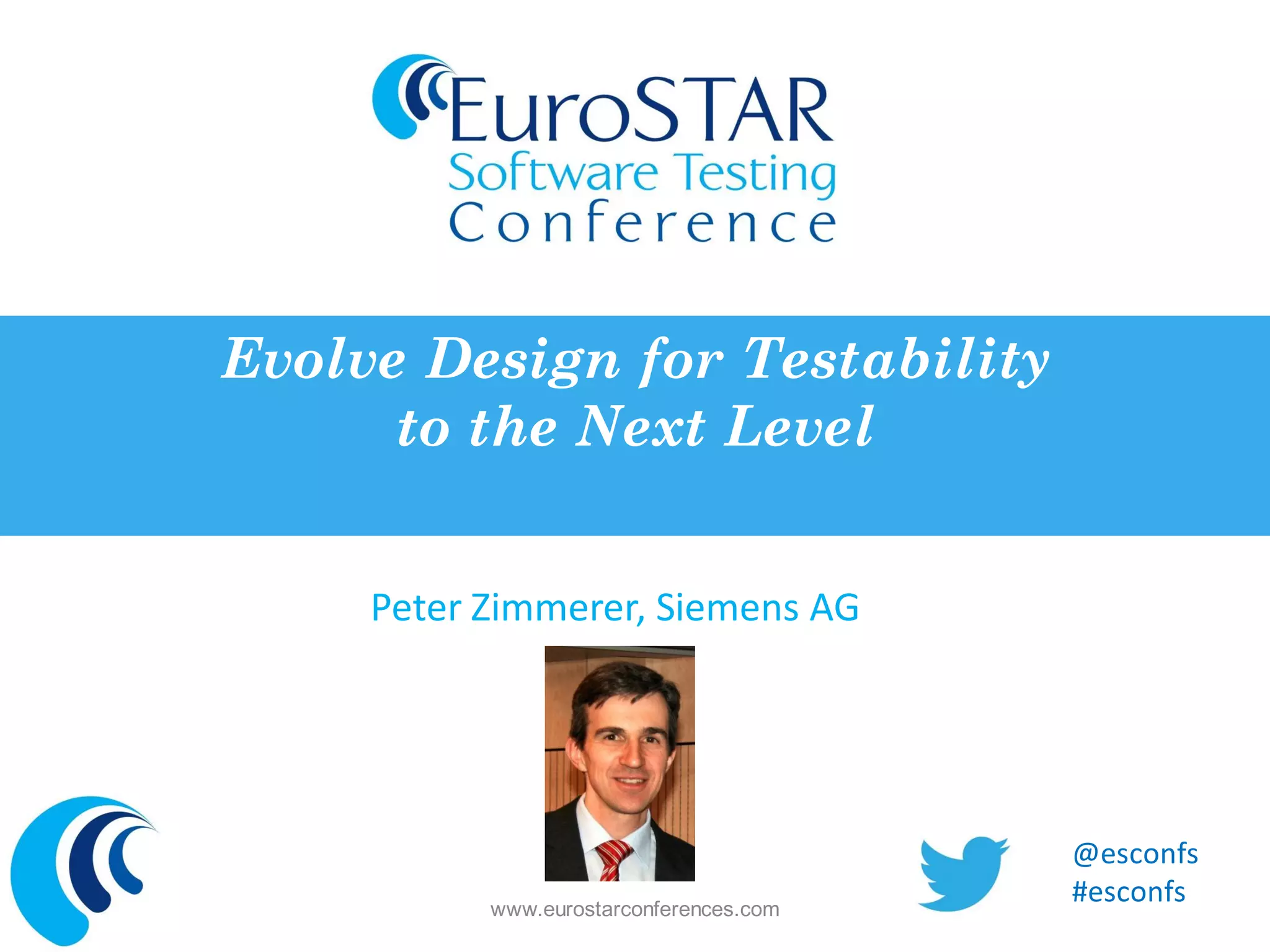 Peter Zimmerer, Siemens AG 
Evolve Design for Testability to the Next Level 
www.eurostarconferences.com 
@esconfs 
#esconfs  