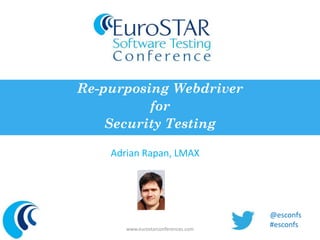 Re-purposing Webdriver 
for 
Security Testing 
Adrian Rapan, LMAX 
www.eurostarconferences.com 
@esconfs 
#esconfs 
 