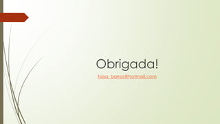 Obrigada!
taisa_barros@hotmail.com
 