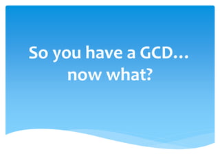 So you have a GCD… 
now what? 
 