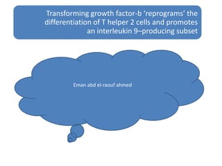 Transforming growth factor-b ‘reprograms’ the
differentiation of T helper 2 cells and promotes
an interleukin 9–producing subset
Eman abd el-raouf ahmed
 