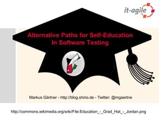 Alternative Paths for Self-Education In Software Testing 
Markus Gärtner -http://blog.shino.de -Twitter: @mgaertnehttp://commons.wikimedia.org/wiki/File:Education_-_Grad_Hat_-_Jordan.png  