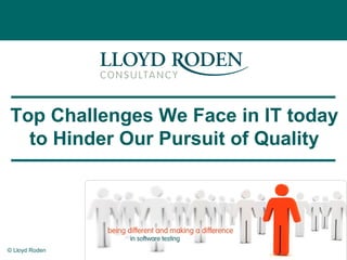 © Lloyd Roden 1
Top Challenges We Face in IT today
to Hinder Our Pursuit of Quality
 