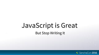 JavaScript is Great
But Stop Writing It
 