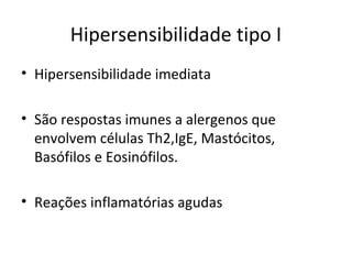 Hipersensibilidade tipo I
• Hipersensibilidade imediata
• São respostas imunes a alergenos que
envolvem células Th2,IgE, Mastócitos,
Basófilos e Eosinófilos.
• Reações inflamatórias agudas
 
