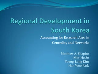 Regional Development in South Korea Accounting for Research Area in  Centrality and Networks Matthew A. Shapiro Min-Ho So Young-Long Kim Han Woo Park 