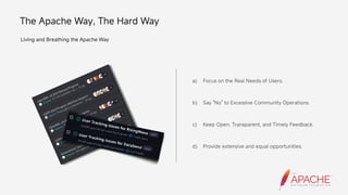 The Apache Way, The Hard Way
Living and Breathing the Apache Way
a)
b)
c)
d)
Focus on the Real Needs of Users.
Say No to Excessive Community Operations.
Keep Open, Transparent, and Timely Feedback.
Provide extensive and equal opportunities.
 