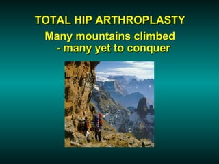 TOTAL HIP ARTHROPLASTY
 Many mountains climbed
   - many yet to conquer
 