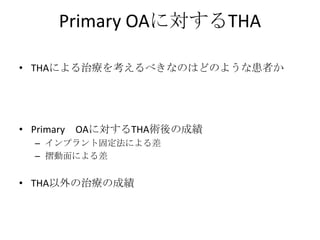Primary OAに対するTHA

• THAによる治療を考えるべきなのはどのような患者か




• Primary OAに対するTHA術後の成績
  – インプラント固定法による差
  – 摺動面による差


• THA以外の治療の成績
 
