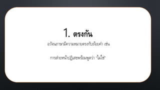 1. ตรงกัน
อวัจนภาษามีความหมายตรงกับถ้อยคา เช่น
การส่ายหน้าปฏิเสธพร้อมพูดว่า “ไม่ใช่ĝ
 