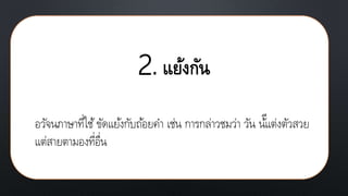 2. แย้งกัน
อวัจนภาษาที่ใช้ขัดแย้งกับถ้อยคา เช่น การกล่าวชมว่า วัน น้ีแต่งตัวสวย
แต่สายตามองที่อื่น
 