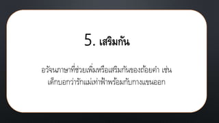 5. เสริมกัน
อวัจนภาษาที่ช่วยเพิ่มหรือเสริมกันของถ้อยคา เช่น
เด็กบอกว่ารักแม่เท่าฟ้าพร้อมกับกางแขนออก
 