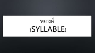 พยางค์
(SYLLABLE)
 