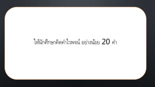 ให้นักศึกษาคิดคาไวพจน์ อย่างน้อย 20 คา
 