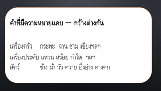 คาที่มีความหมายแคบ – กว้างต่างกัน
เครื่องครัว กระทะ จาน ชาม เขียงฯลฯ
เครื่องประดับ แหวน สร้อย กาไล ฯลฯ
สัตว์ ช้าง ม้า วัว ควาย อึ่งอ่าง คางคก
 