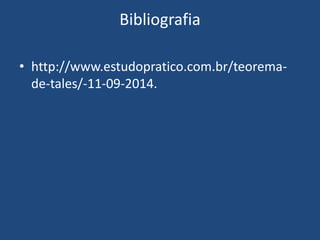 Bibliografia
• http://www.estudopratico.com.br/teorema-
de-tales/-11-09-2014.
 