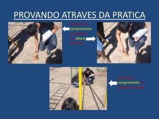PROVANDO ATRAVES DA PRATICA
Medindo o
comprimento
da sombra
e a altura
do tijolo.
Medindo o
comprimento da
sombra do poste.
 
