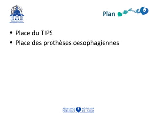 Plan 
• Place du TIPS 
• Place des prothèses oesophagiennes 
 