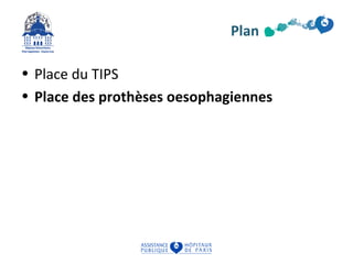 Plan 
• Place du TIPS 
• Place des prothèses oesophagiennes 
 
