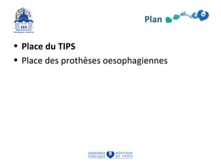 Plan 
• Place du TIPS 
• Place des prothèses oesophagiennes 
 