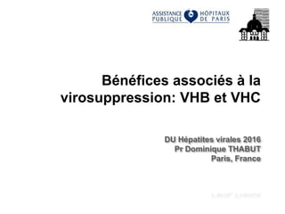 Bénéfices associés à la
virosuppression: VHB et VHC
DU Hépatites virales 2016
Pr Dominique THABUT
Paris, France
 