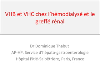 VHB et VHC chez l’hémodialysé et le greffé rénal Dr Dominique Thabut  AP-HP, Service d’hépato-gastroentérologie Hôpital Pitié-Salpêtrière, Paris, France 