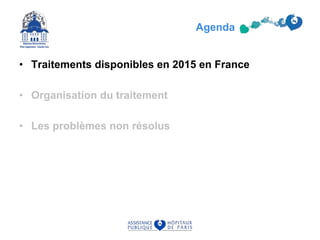 • Traitements disponibles en 2015 en France
• Organisation du traitement
• Les problèmes non résolus
Agenda
 