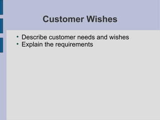 Customer Wishes Describe customer needs and wishes Explain the requirements