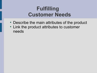 Fulfilling Customer Needs Describe the main attributes of the product Link the product attributes to customer needs