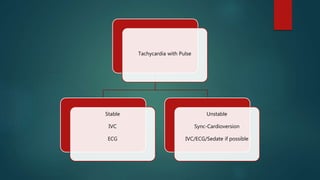 Tachycardia with Pulse
Stable
IVC
ECG
Unstable
Sync-Cardioversion
IVC/ECG/Sedate if possible
 
