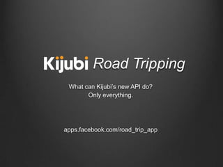 Road Tripping
What can Kijubi’s new API do?
Only everything.

apps.facebook.com/road_trip_app

 
