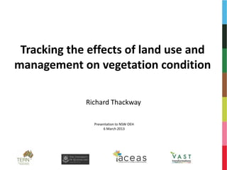 Tracking the effects of land use and
management on vegetation condition

             Richard Thackway

               Presentation to NSW OEH
                    6 March 2013
 