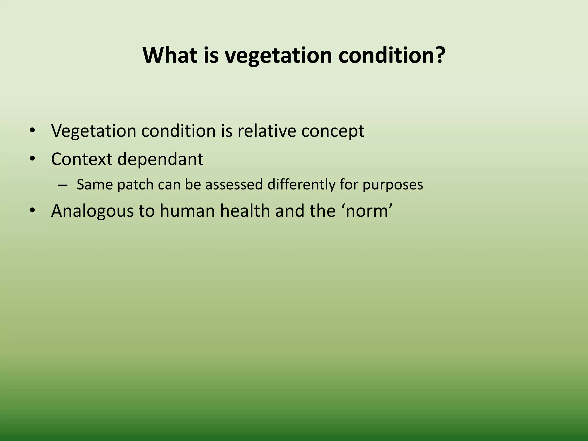 What is vegetation condition?
• Vegetation condition is relative concept
• Context dependant
– Same patch can be assessed differently for purposes
• Analogous to human health and the ‘norm’
 