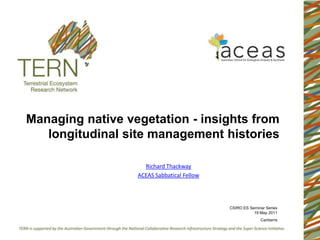 Managing native vegetation - insights from longitudinal site management histories Richard Thackway ACEAS Sabbatical Fellow CSIRO ES Seminar Series 19 May 2011 Canberra 