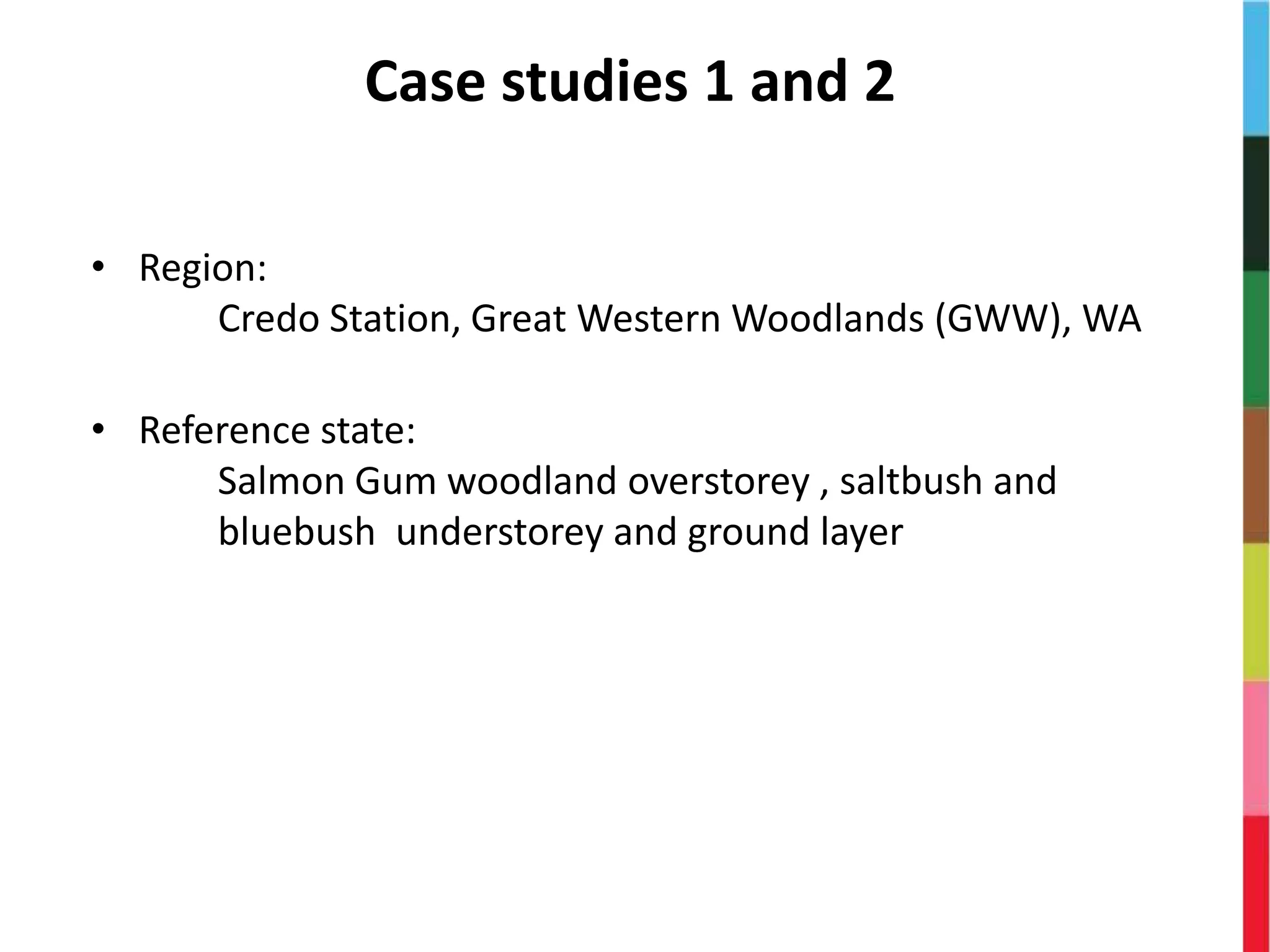 Case studies 1 and 2
• Region:
Credo Station, Great Western Woodlands (GWW), WA
• Reference state:
Salmon Gum woodland overstorey , saltbush and
bluebush understorey and ground layer
 