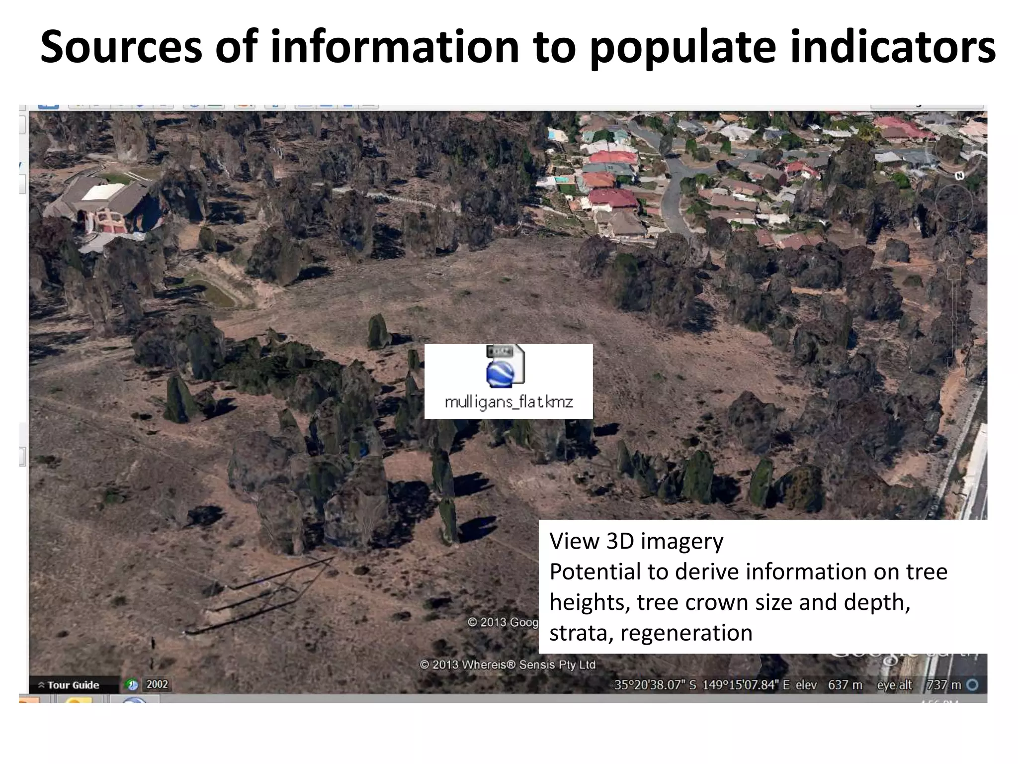 Sources of information to populate indicators
View 3D imagery
Potential to derive information on tree
heights, tree crown size and depth,
strata, regeneration
 