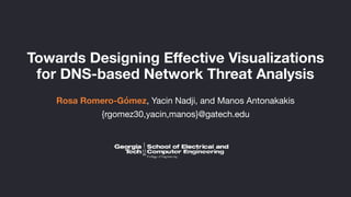 Towards Designing Effective Visualizations
for DNS-based Network Threat Analysis
Rosa Romero-Gómez, Yacin Nadji, and Manos Antonakakis
{rgomez30,yacin,manos}@gatech.edu
 