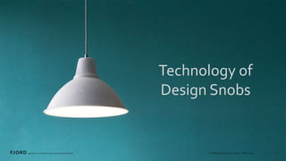 Technology of
Design Snobs
 