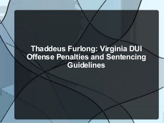 Thaddeus Furlong: Virginia DUI
Offense Penalties and Sentencing
          Guidelines
 