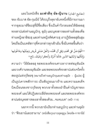 11
และในหนังสือ มะฟาตีหฺ อัล-ญินาน ( ‫ﻣﻔ‬‫ﺎﺗﻴ‬‫اﺠﻟﻨﺎن‬ )
ของ อับบาส อัล-กุมมีย ไดระบุถึงดุอาอบทหนึ่งที่มีรายงานมา
จากอุละมาอชีอะฮฺที่มีชื่อเสียง ซึ่งเปนคําวิงวอนขอใหอัลลอฮฺ
ทรงสาปแชงทานอบูบักรฺ, อุมัรฺ และบุตรสาวของทานทั้งสองคือ
ทานหญิงอาอิชะฮฺ และทานหญิงหัฟเศาะฮฺ เราะฎิยัลลอฮุอันฮุม
โดยถือเปนบทอัซการฺที่ควรกลาวทุกเชาเย็น ซึ่งมีบทขอขึ้นตนวา
»َ‫ﺻ‬ َّ�
ّ
َِ‫ﻋ‬
ُ
�ّ‫ﻤ‬ٍ‫ﺪ‬َ‫و‬َ‫ﻋ‬ِ‫آل‬
َ ُ
�ََّ‫و‬ ،‫ﺪ‬
ْ
‫اﻟ‬َ‫ﻌ‬ْ‫ﻦ‬َ‫ﺻ‬
ُ
‫ﻗ‬ َ�
َ
‫ﻨ‬َ‫و‬ ‫ﺮ�ﺶ‬ِ‫ﺟ‬
ْ
‫ﺒ‬
َ
‫ت‬
ْ
‫ﻴ‬
ُ
‫وﻃﺎﻏ‬ ‫ﻬﺎ‬
َ
‫ﻮﺗ‬‫ﻴﻬﺎ‬
َ‫و‬ِ�
ْ
‫ﻓ‬
َ
‫ﻜ‬َ‫و‬ ‫ﻴﻬﺎ‬ْ‫اﺑ‬
َ
‫ن‬َ‫ﺘ‬
َ
�‫ال‬ ‫ﻴﻬﺎ‬
َ
‫ﺧ‬ ‫ﻳﻦ‬
َ
‫ﺎﻟ‬
َ
‫أ‬ ‫ﻔﺎ‬
ْ
‫م‬َ‫ﺮ‬َ‫ك‬َ‫و‬
َ
�‫أﻧ‬َ‫و‬ ‫ﺮا‬
ْ
‫ﺣ‬َ‫ﻴ‬
َ
‫ﻚ‬...‫إﻟﺦ‬«
ความวา “โออัลลอฮฺ ขอพระองคทรงเศาะลาวาตตอมุหัมมัด
และวงศวานของมุหัมมัด และขอพระองคทรงสาปแชงเจว็ดทั้ง
สองรูปแหงกุร็อยชฺ (หมายถึงทานอบูบักรฺและทานอุมัร - ผูแปล) ผู
เปนรูปเคารพสักการะ เปนชัยฏอนมารราย และความมดเท็จ
บิดเบือนของชาวกุร็อยชฺ พวกเขาทั้งสองฝาฝนคําบัญชาของ
พระองค และไดปฏิเสธวะฮียของพระองค และขอพระองคทรง
สาปแชงบุตรสาวของเขาทั้งสองดวย...จนจบบท” (หนา 114)
นอกจากนี้ พวกเขายังเรียกทานอบูบักรฺ และทานอุมัร
วา “ฟรเอานและฮามาน” (หนังสือกุรเราะตุลอุยูน โดยอัล-กาชานีย
 