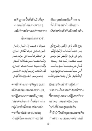 13
รอฟเฎาะฮฺนั้นชั่วชาเปนที่สุด เกินมนุษยและญินทั้งหลาย
หมิ่นนบีใสไคลเศาะหาบะฮฺ ทั้งใหรายอยางไมเปนธรรม
แสรงรักวงศวานแตดาทอสหาย มันชางขัดแยงกันเสียเหลือเกิน
อีกทานหนึ่งกลาววา
‫ﻚ‬
ْ
‫ﻨ‬
َ
� ‫ودع‬ِ‫ﺮَّﻓْﺾ واﺒﻟﺪع اﻟَّﻲﺘ‬‫ِ ال‬‫ﻳﻘ‬‫ـ‬‫داﻋﻴ‬ ‫ﻮدك‬‫ـ‬‫ﻬ‬‫ــ‬َّ‫اﻨﻟ‬ َ‫ِﻰﻟ‬‫ــ‬‫واﻟﻌ‬ ‫ﺎر‬‫ـ‬‫ﺎر‬
َ‫ﺤ‬ ْ‫ﺻ‬
َ
‫أ‬ ‫ﺧﻠﻒ‬ ‫ﺮﺳ‬‫ـ‬‫ﻢ‬ُ‫ﻬ‬
ّ
َ�ِ‫ الﺮَّﺳُﻮل ﻓَﺈ‬
ُ�‫ـ‬‫ﻮم‬‫الﺴﺎري‬ ‫ي‬ِ‫ﺪ‬َ‫ﺘ‬
ْ
‫ﻬ‬
َ
� ‫ﺿﻮﺋﻬﺎ‬ ِ‫ﻲﻓ‬ ‫ﺪى‬
‫وﻋﺞ‬
ْ
‫ﻓ‬ّ
َ‫َﻦ ﻃَﺮِ�ﻖ الﺮ‬‫ـ‬‫مﺆﺳﺲ‬ َ‫ﻮ‬ُ‫ﻬ‬
َ
� ‫ﺾ‬‫ﺗ‬ ‫ﺮ‬
ْ
‫�ﻔ‬
ْ
‫اﻟ‬ ‫ﻋ‬‫ـ‬‫ﺄﺳيﺴ‬‫ﻫ‬ ‫ﺟﺮف‬ ‫ﻰﻠﻋ‬‫ــ‬‫ﺎر‬
‫ﻫﻤ‬‫ــ‬‫ﺧﻄﺘ‬ ‫ﺎ‬‫ــ‬ّ
َ‫ن إِﻣ‬‫ــ‬‫وﺳﻌﺎدة‬ ‫ﻫﺪى‬ ‫ﺎ‬َ‫و‬ّ
َ‫ِﻣ‬‫ــ‬‫ﺷﻘ‬ ‫ﺎ‬‫ـــ‬َ‫ﻣ‬ ‫ﺎء‬‫ـ‬َ‫ﺿ‬ َ‫ﻊ‬‫ـ‬
َ
‫ﻟ‬
َ
‫ﻼ‬‫ـ‬‫ﻛ‬ ‫ﺔ‬‫ــ‬‫ﻔﺎر‬
َ
‫ﻓ‬‫ــ‬‫ﻓ‬ ‫ي‬
َ
‫ﺄ‬‫ـ‬�‫ﺮ‬‫ـ‬‫ﻘﻴ‬‫ـ‬‫ﻨ‬‫ـــ‬َ‫ﺣ‬
َ
‫أ‬ ‫ﺎ‬‫ـ‬‫ﺑ‬ ‫ﻖ‬‫ـ‬‫ﺄﻣ‬‫ــ‬‫ﻨﻪ‬َ‫ﺳ‬ ‫ﺪى‬
ْ
‫أﻫ‬َ‫و‬َ ْ
‫�ﻢ اﺒﻟ‬� ‫ﻴﻼ ﻋِﻨْﺪَﻣَﺎ‬ِ‫ــ‬‫ي‬ِ‫ﺎر‬
‫ﻣ‬
َ
‫أ‬‫ـ‬
ْ
‫ﺻ‬
َ
‫أ‬ ّ‫ﺳﺐ‬ ‫ﻦ‬‫ــ‬َ‫ﺤ‬‫ــ‬
َ
‫ﺧ‬َ‫و‬ ‫ﻮل‬ُ‫ﺳ‬َّ‫ب الﺮ‬‫ﺎ‬
َ
‫ﻟ‬
َ
‫ﻒ‬‫ﻜﺘﺎب‬
ْ
‫اﻟ‬‫ﻳﻌﺒﺄ‬ ‫لﻢ‬َ‫و‬َ‫ﺒ‬
ْ
‫ﺧ‬
َ ْ
‫اﻷ‬ ‫ﺖ‬ِ‫ﺎﺑ‬
َ
‫ﺜ‬ِ‫ﺑ‬‫ــ‬‫ﺎر‬
ْ
‫ﺎل‬ِ‫ﺑ‬ ‫ي‬ِ‫ﺪ‬َ‫ﺘ‬
ْ
‫ﻘ‬ُ‫ﻤ‬
ْ
‫ال‬ ‫أم‬‫ﺎ‬َ‫ﺤ‬ َّ‫ �ﺴْﻠﻚ ﻣَﻨْﻬَﺞ الﺼ‬ْ‫ﻲﺣ‬َ‫ﺑ‬‫ـ‬‫ﺔ‬َ‫ﻣ‬‫ـ‬
ْ
‫اﻟ‬ ‫ﺣﺐ‬ َ‫ﻊ‬‫ـ‬
َ
‫ﻘ‬‫ــ‬َ‫اﺑ‬َ‫ﺮ‬‫ـ‬َ‫ﻬ‬ ْ‫ﻃ‬
َ ْ
‫اﻷ‬ ‫ﺔ‬‫ـ‬‫ﺎر‬
จงหลีกหางแนวรอฟเฎาะฮฺและ บิดอะฮฺที่จะนําทานสูไฟนรก
แลวจงตามบรรดาเศาะหาบะฮฺ พวกทานคือดวงดาวสองนําทาง
จงปฏิเสธแนวทางรอฟเฎาะฮฺ ซึ่งวางอยูบนความปฏิเสธศรัทธา
มีสองตัวเลือกเทานั้นคือทางนํา และความหลงผิดบิดเบือน
กลุมใดหรือที่จะรอดปลอดภัย ในวันที่อัลลอฮฺทรงตัดสิน
พวกที่สาปแชงเศาะหาบะฮฺ ทั้งยังฝาฝนอัลกุรอานและหะดีษ
หรือผูที่ยึดตามแนวทางวะฮีย รักเศาะหาบะฮฺและวงศวานนบี
 